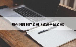 兴安盟贺州网站制作公司（贺州平台公司）